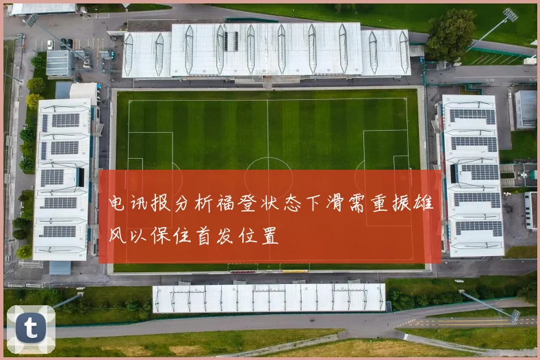 电讯报分析福登状态下滑需重振雄风以保住首发位置