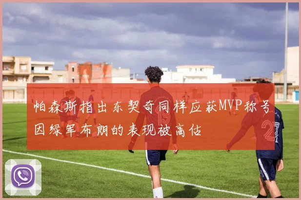 帕森斯指出东契奇同样应获MVP称号因绿军布朗的表现被高估