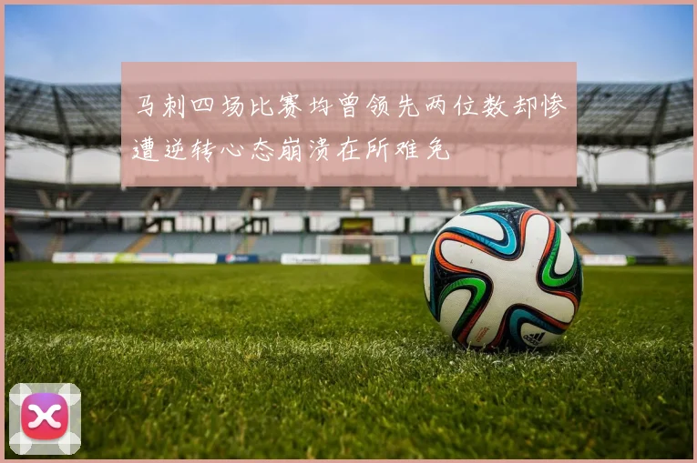 马刺四场比赛均曾领先两位数却惨遭逆转心态崩溃在所难免