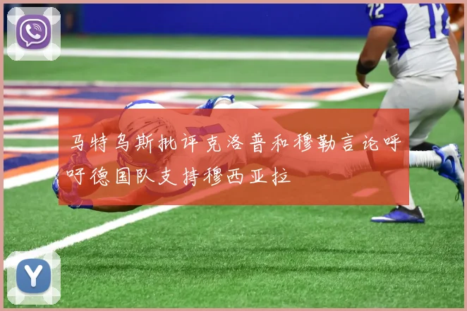 马特乌斯批评克洛普和穆勒言论呼吁德国队支持穆西亚拉