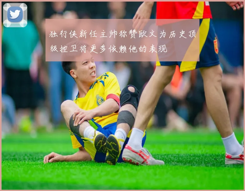 独行侠新任主帅称赞欧文为历史顶级控卫将更多依赖他的表现