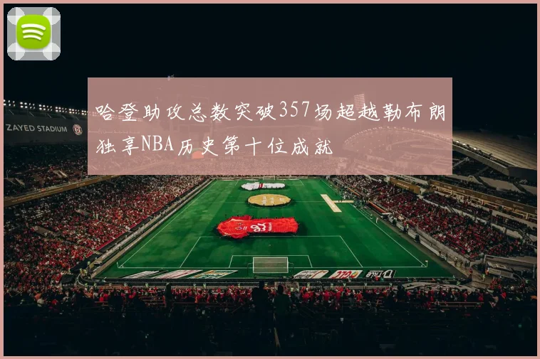 哈登助攻总数突破357场超越勒布朗独享NBA历史第十位成就