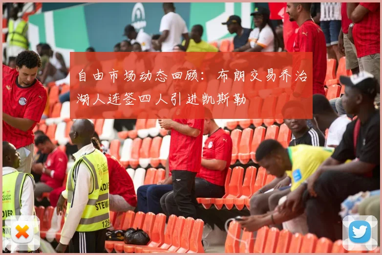 自由市场动态回顾：布朗交易乔治湖人连签四人引进凯斯勒